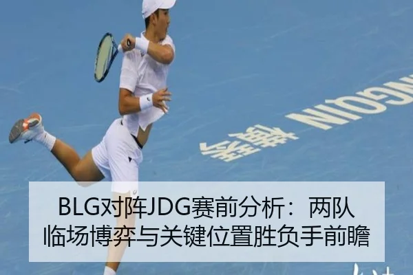 BLG对阵JDG赛前分析：两队临场博弈与关键位置胜负手前瞻 | leyu
